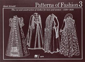 Patterns of Fashion 3: The Cut and Construction of Clothes for Men and Women C. 1560-1620 by Janet Arnold, Janet Arnold