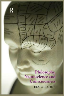 Philosophy, Neuroscience and Consciousness by Rex Welshon