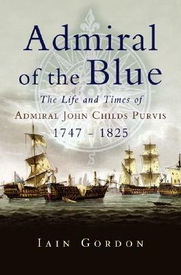Admiral of the Blue: The Life and Times of Admiral John Child Purvis (1747 - 1825) by Iain Gordon