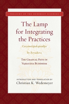 The Lamp for Integrating the Practices (Caryamelapakapradipa): The Gradual Path of Vajrayana Buddhism by Aryadeva