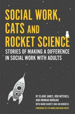 Social Work, Cats and Rocket Science: Stories of Making a Difference in Social Work with Adults by Rob Mitchell, Elaine James, Hannah Morgan