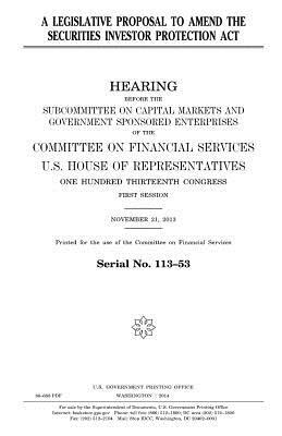 A legislative proposal to amend the Securities Investor Protection Act by United States Congress, United States House of Representatives, Committee on Financial Services