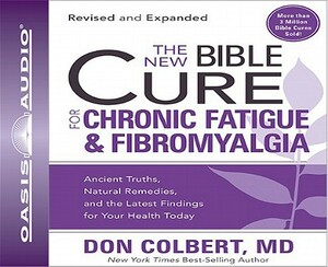 The New Bible Cure for Chronic Fatigue & Fibromyalgia: Ancient Truths, Natural Remedies, and the Latest Findings for Your Health Today by Don Colbert