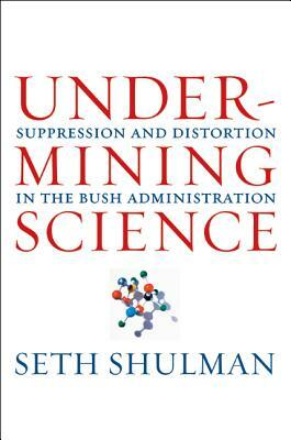 Undermining Science: Suppression and Distortion in the Bush Administration by Seth Shulman