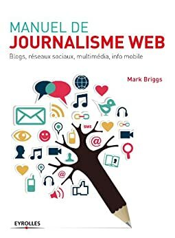 Manuel de journalisme web: Blogs, réseaux sociaux, multimédia, info mobile by Mark Briggs