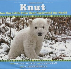 Knut: How One Little Polar Bear Captivated the World by Juliana Hatkoff, Craig Hatkoff, Isabella Hatkoff