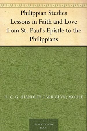 Philippian Studies Lessons in Faith and Love from St. Paul's Epistle to the Philippians by Handley Moule