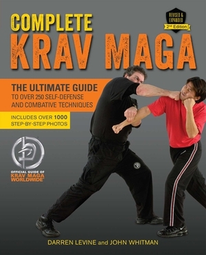 Complete Krav Maga: The Ultimate Guide to Over 250 Self-Defense and Combative Techniques by Darren Levine, John Whitman