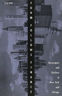 Form Follows Finance: Skyscrapers and Skylines in New York and Chicago by Carol Willis