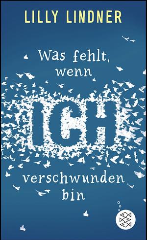 Was fehlt, wenn ich verschwunden bin by Lilly Lindner