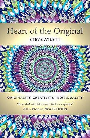 Heart of the Original: Originality, Creativity, Individuality by Steve Aylett, Steve Aylett