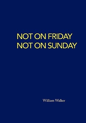 Not on Friday Not on Sunday by William Walker
