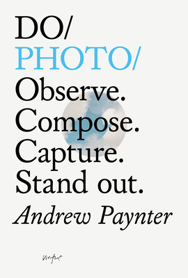 Do Photo: Observe. Compose. Capture. Stand Out. by Andrew Paynter