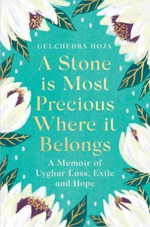 A Stone Is Most Precious Where It Belongs: A Memoir of Uyghur Loss, Exile and Hope by Gulchehra Hoja