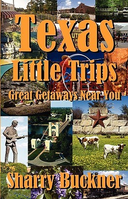 Texas Little Trips: Great Getaways Near You by Sharry Buckner