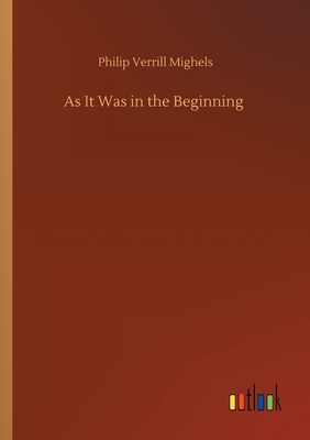 As It Was in the Beginning by Philip Verrill Mighels
