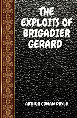 The Exploits of Brigadier Gerard: By Arthur Conan Doyle by Arthur Conan Doyle