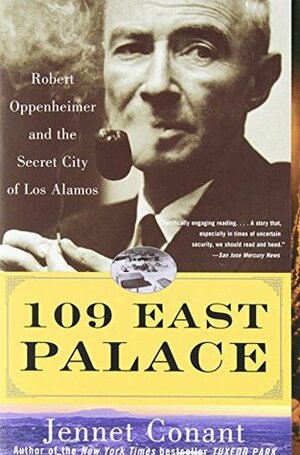 109 East Palace: Robert Oppenheimer and the Secret City of Los Alamos by Jennet Conant