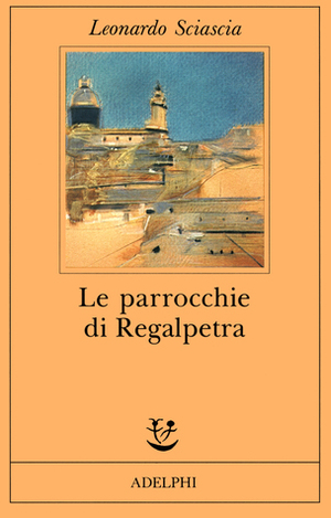 Le parrocchie di Regalpetra by Leonardo Sciascia