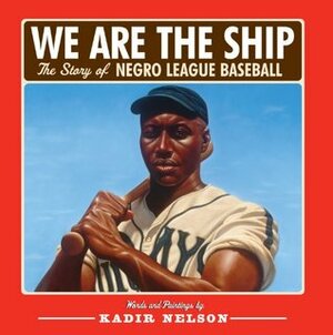We are the Ship: The Story of Negro League Baseball by Kadir Nelson