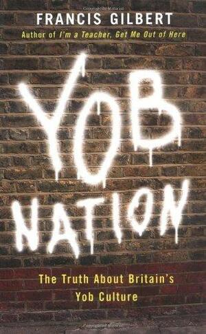 Yob Nation: The Truth about Britain's Yob Culture by Francis Gilbert