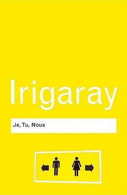 Je, Tu, Nous: Towards a Culture of Difference (Routledge Classics) by Luce Irigaray