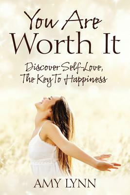 You Are Worth It: Discover Self-Love, The Key To Happiness by Amy Lynn