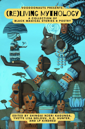 Voodoonauts Present: (Re)Living Mythology by Shingai Kagunda, H.D. Hunter, Yvette Lisa Ndlovu, LP Kindred