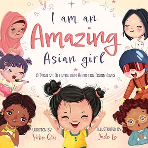 I Am An Amazing Asian Girl: A Positive Affirmation Book For Asian Girls by Yobe Qiu