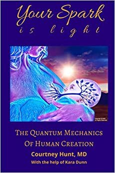 Your Spark is Light The Quantum Mechanics of Human Creation by Courtney Hunt, Kara Dunn