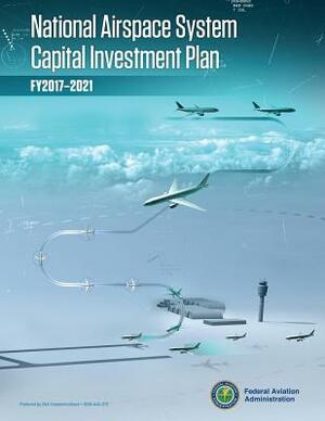 National Airspace System Capital Investment Plan: Fy 2017-2021 by Federal Aviation Administration