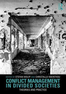 Conflict Management in Divided Societies: Theories and Practice by Stefan Wolff, Christalla Yakinthou