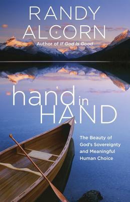 Hand in Hand: The Beauty of God's Sovereignty and Meaningful Human Choice by Randy Alcorn