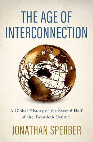 The Age of Interconnection: A Global History of the Second Half of the Twentieth Century by Jonathan Sperber