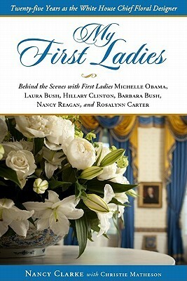 My First Ladies: Thirty Years as the White House Chief Floral Designer by Christie Matheson, Nancy Clarke
