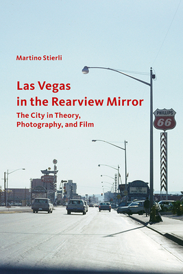 Las Vegas in the Rearview Mirror: The City in Theory, Photography, and Film by Martino Stierli