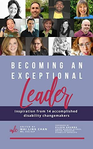 Becoming an Exceptional Leader: Inspiration from 14 Accomplished Disability Changemakers by Cassidy Huff, Peggy Lane, Denise Resnik, Martyn Sibley, Angela Mahoney, Celine Osukwu, Mai Ling Chan, Catherine Hughes, Erin Hawley, Simon Calcavecchia, Yudi Bennett, John Gomez, Karin York, Stuart Duncan
