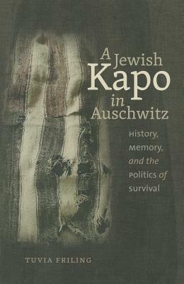 A Jewish Kapo in Auschwitz: History, Memory, and the Politics of Survival by Tuvia Friling