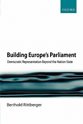 Building Europe's Parliament: Democratic Representation Beyond the Nation-State by Berthold Rittberger