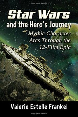 Star Wars and the Hero's Journey: Mythic Character Arcs Through the 12-Film Epic by Valerie Estelle Frankel