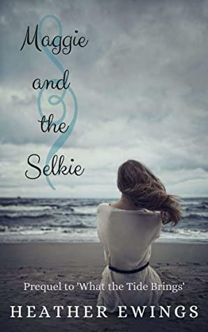 Maggie and the Selkie: Prequel to 'What the Tides Bring by Heather Ewings