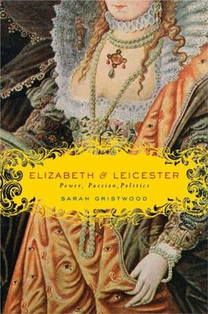 Elizabeth & Leicester: Power, Passion, Politics by Sarah Gristwood