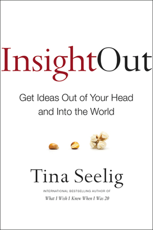 Insight Out: Get Ideas Out of Your Head and Into the World by Tina Seelig