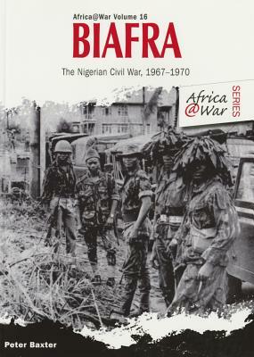 Biafra: The Nigerian Civil War 1967-1970 by Peter Baxter