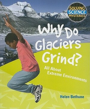 Why Do Glaciers Grind?: All about Extreme Environments by Helen Bethune