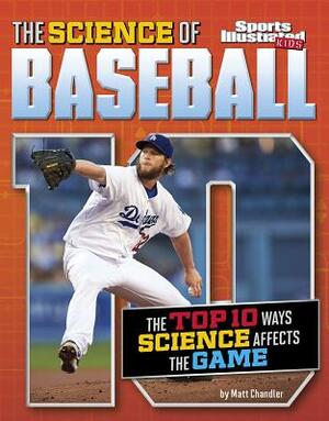 The Science of Baseball: The Top Ten Ways Science Affects the Game by Matt Chandler