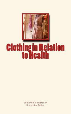 Clothing in Relation to Health by Benjamin W. Richardson, Rodolphe Radau