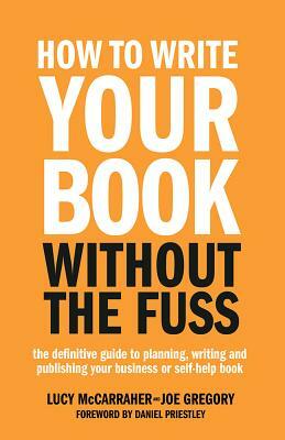 How To Write Your Book Without The Fuss: The definitive guide to planning, writing and publishing your business or self-help book by Joe Gregory, Lucy McCarraher