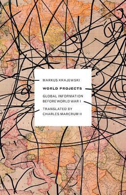 World Projects, Volume 45: Global Information Before World War I by Markus Krajewski