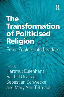 The Transformation of Politicised Religion: From Zealots Into Leaders by Mary Ann Tétreault, Rachid Ouaissa, Hartmut Elsenhans